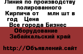 Линия по производству полированного  Кирпича от 70 млн.шт.в год › Цена ­ 182 500 000 - Все города Бизнес » Оборудование   . Забайкальский край